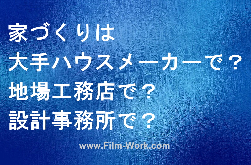 家づくりは大手ハウスメーカーで？工務店で？設計事務所で？どこがいい？