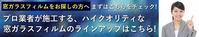 プロ業者が施工する、ハイクオリティな窓ガラスフィルムのラインアップ