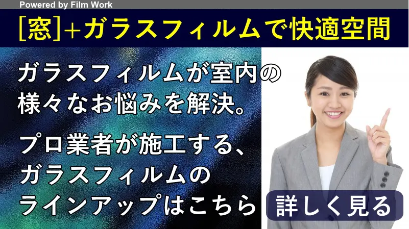 [窓]+ガラスフィルムで快適空間-ガラスフィルムが室内の様々なお悩みを解決。プロ業者が施工する、ガラスフィルムのラインアップ。